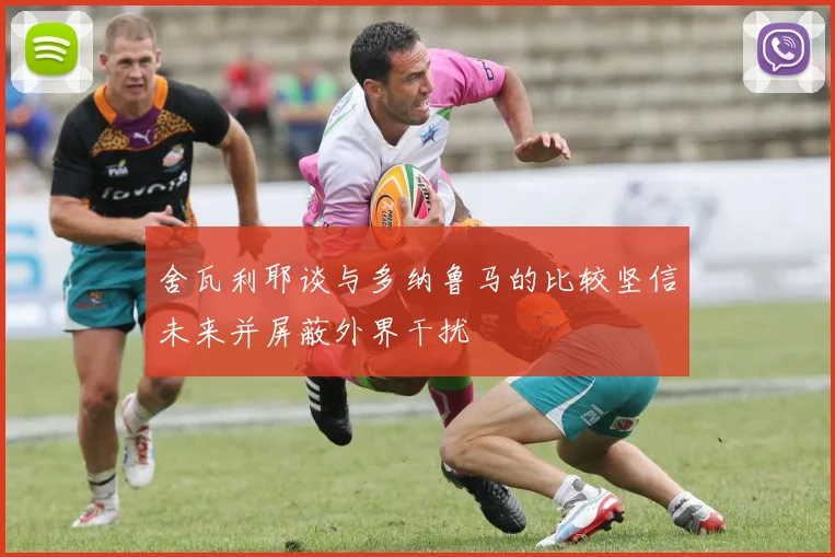 舍瓦利耶谈与多纳鲁马的比较坚信未来并屏蔽外界干扰