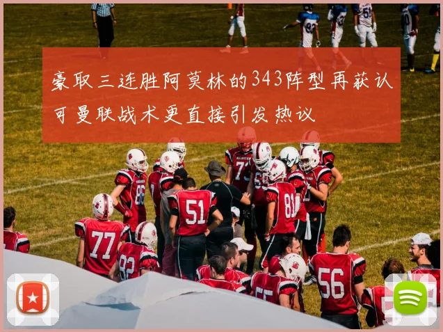 豪取三连胜阿莫林的343阵型再获认可曼联战术更直接引发热议