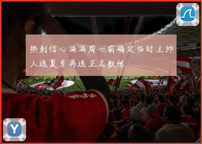 热刺信心满满周一前确定临时主帅人选夏季再选正式教练