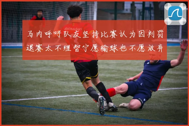 马内呼吁队友坚持比赛认为因判罚退赛太不理智宁愿输球也不愿放弃