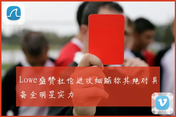 Lowe盛赞杜伦进攻细腻称其绝对具备全明星实力