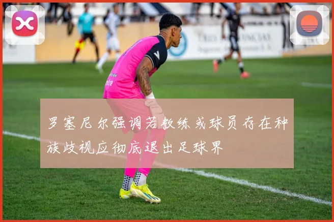 罗塞尼尔强调若教练或球员存在种族歧视应彻底退出足球界