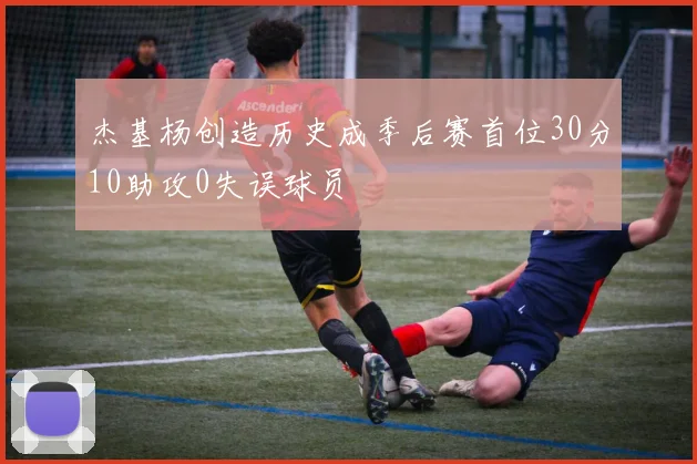 杰基杨创造历史成季后赛首位30分10助攻0失误球员