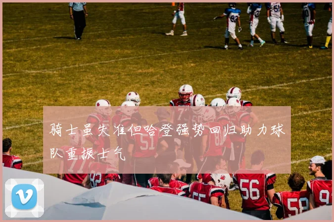 骑士虽失准但哈登强势回归助力球队重振士气
