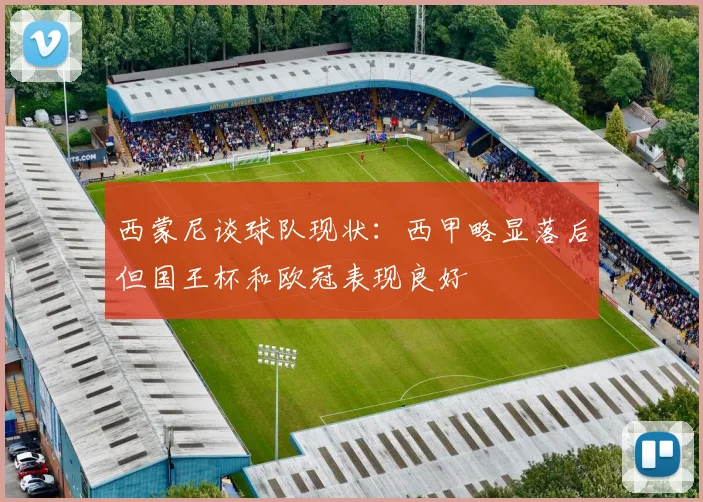 西蒙尼谈球队现状：西甲略显落后但国王杯和欧冠表现良好