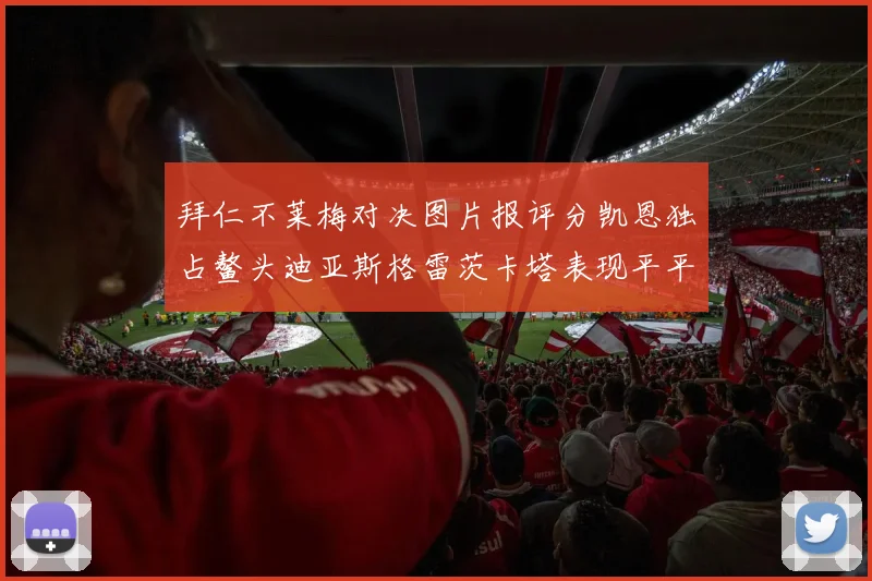 拜仁不莱梅对决图片报评分凯恩独占鳌头迪亚斯格雷茨卡塔表现平平