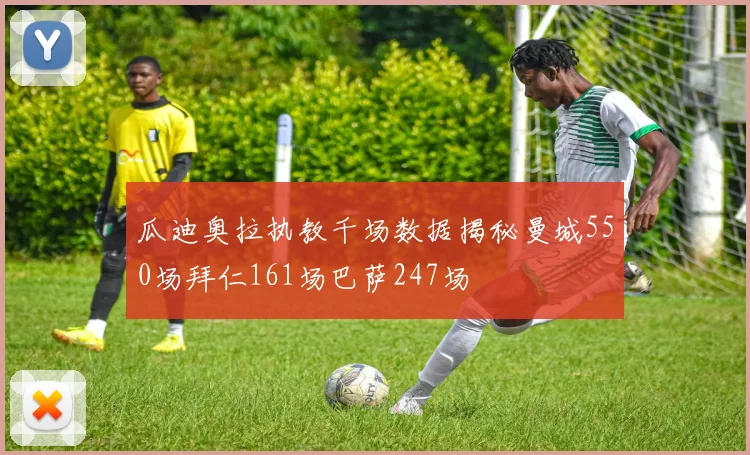 瓜迪奥拉执教千场数据揭秘曼城550场拜仁161场巴萨247场