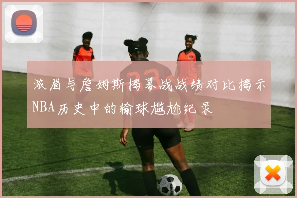 浓眉与詹姆斯揭幕战战绩对比揭示NBA历史中的输球尴尬纪录